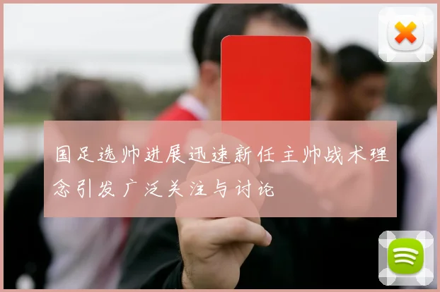 国足选帅进展迅速新任主帅战术理念引发广泛关注与讨论