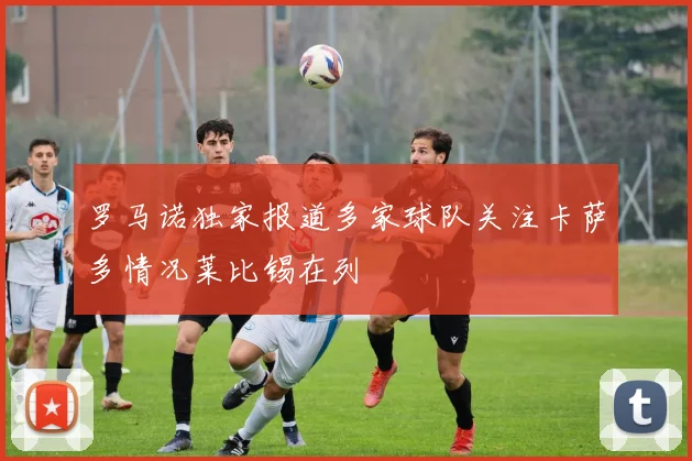 罗马诺独家报道多家球队关注卡萨多情况莱比锡在列