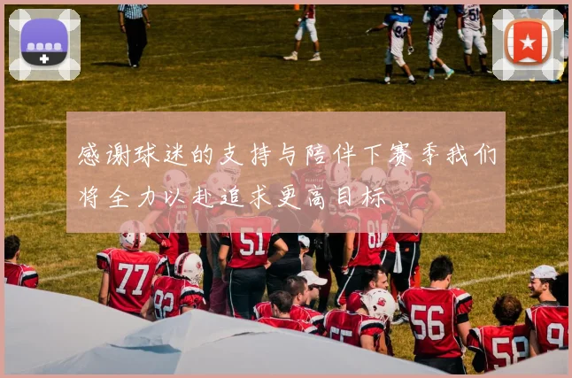 感谢球迷的支持与陪伴下赛季我们将全力以赴追求更高目标