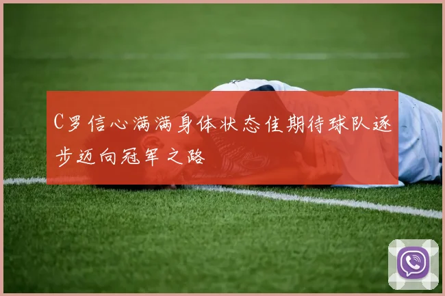 C罗信心满满身体状态佳期待球队逐步迈向冠军之路