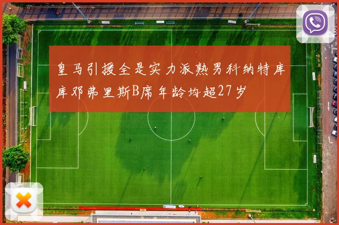 皇马引援全是实力派熟男科纳特库库邓弗里斯B席年龄均超27岁