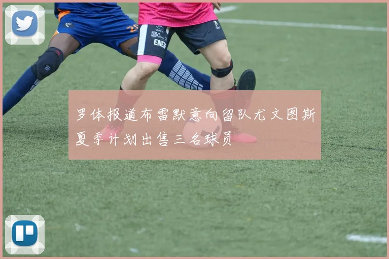 罗体报道布雷默意向留队尤文图斯夏季计划出售三名球员