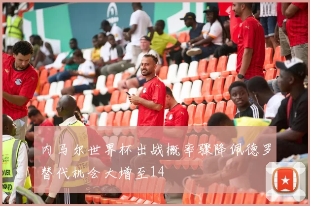 内马尔世界杯出战概率骤降佩德罗替代机会大增至14