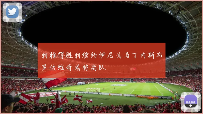 利雅得胜利续约伊尼戈马丁内斯布罗佐维奇或将离队